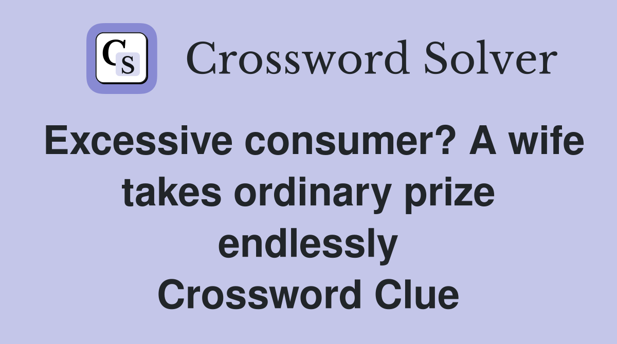 Excessive consumer? A wife takes ordinary prize endlessly Crossword Clue
