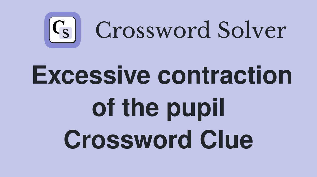 Excessive contraction of the pupil Crossword Clue