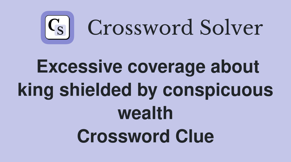Excessive coverage about king shielded by conspicuous wealth Crossword Clue
