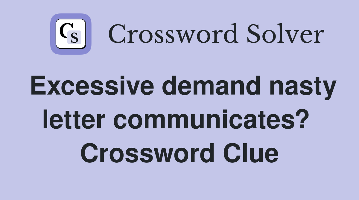 Excessive demand nasty letter communicates?  Crossword Clue