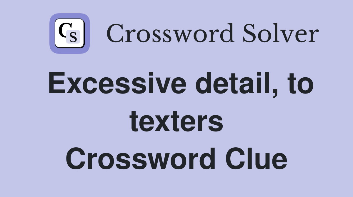 Excessive detail, to texters Crossword Clue