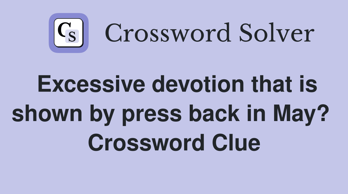 Excessive devotion that is shown by press back in May?  Crossword Clue