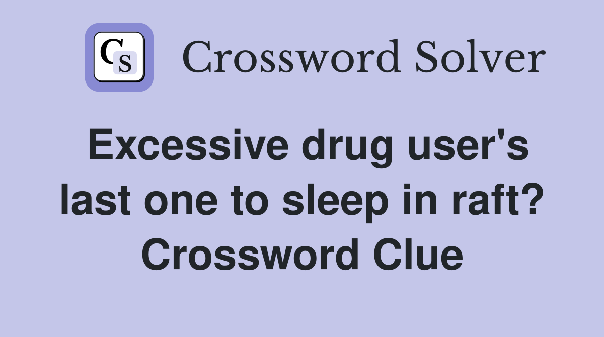 Excessive drug user's last one to sleep in raft? Crossword Clue