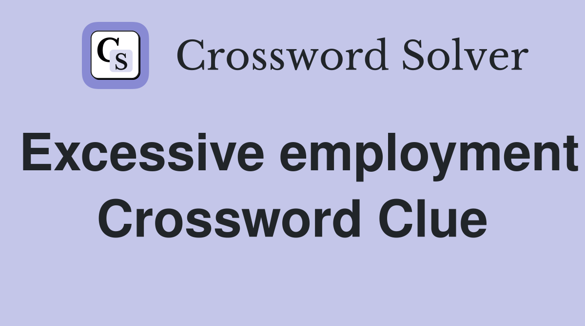 Excessive employment Crossword Clue