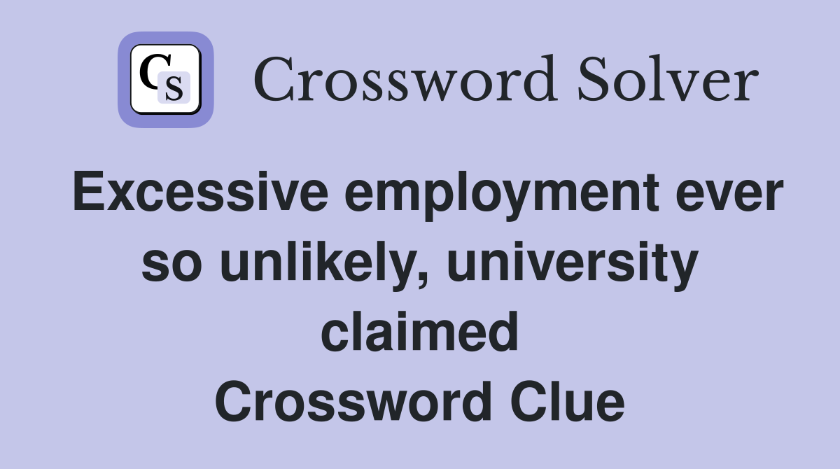 Excessive employment ever so unlikely, university claimed Crossword Clue