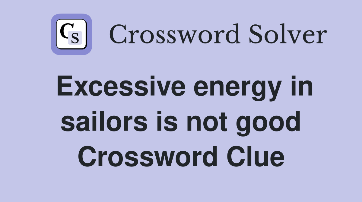 Excessive energy in sailors is not good Crossword Clue