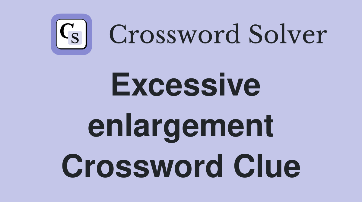 Excessive enlargement Crossword Clue