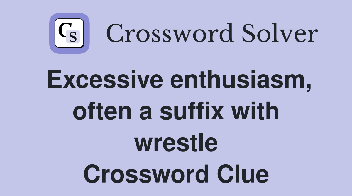 Excessive enthusiasm, often a suffix with wrestle Crossword Clue