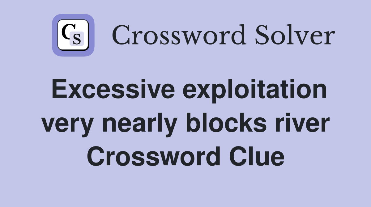 Excessive exploitation very nearly blocks river Crossword Clue