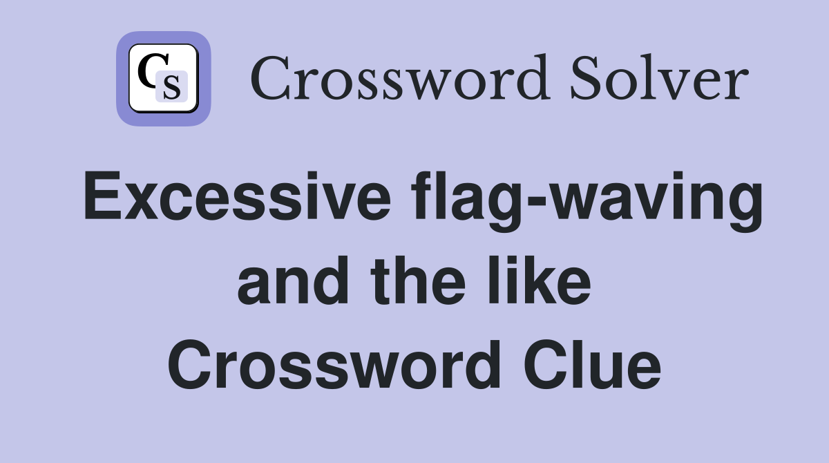 Excessive flag-waving and the like Crossword Clue