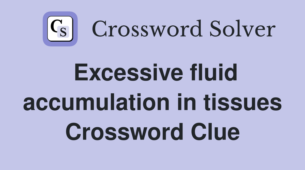 Excessive fluid accumulation in tissues Crossword Clue