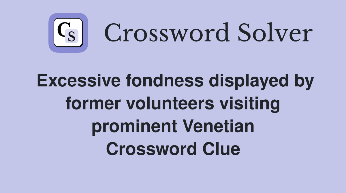Excessive fondness displayed by former volunteers visiting prominent Venetian Crossword Clue
