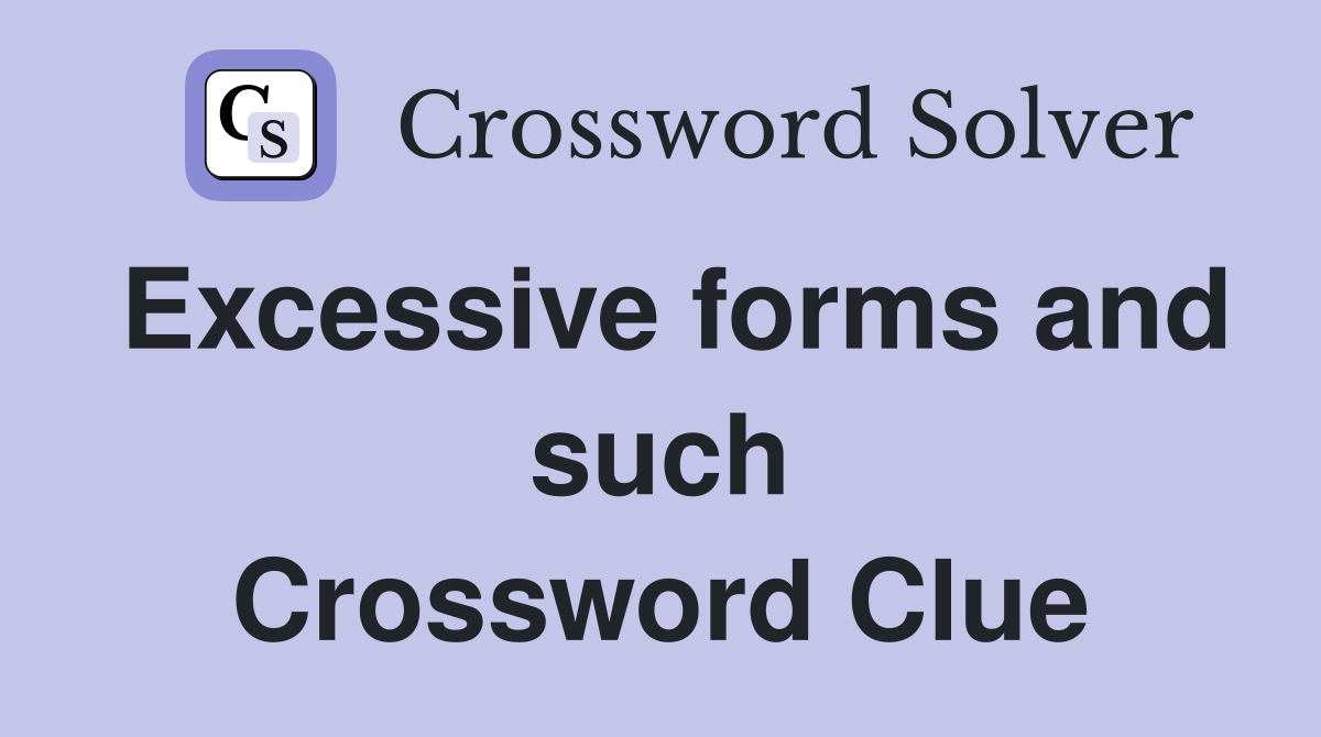 Excessive forms and such Crossword Clue