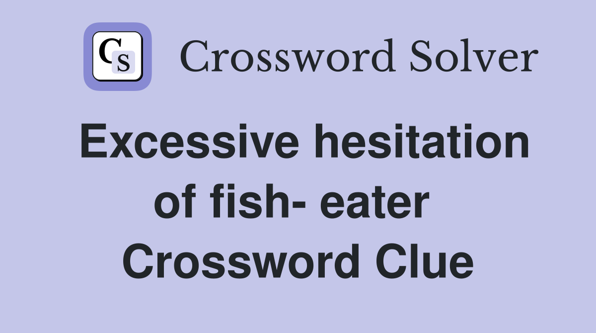 Excessive hesitation of fish- eater  Crossword Clue