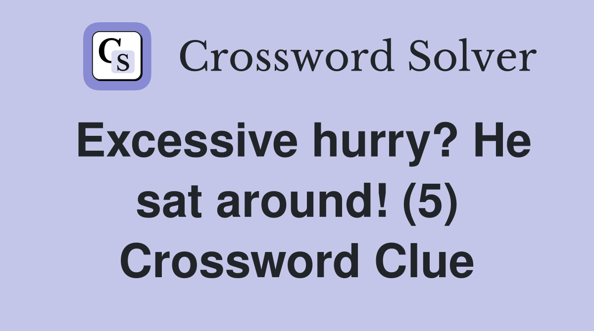 Excessive hurry? He sat around! (5) Crossword Clue