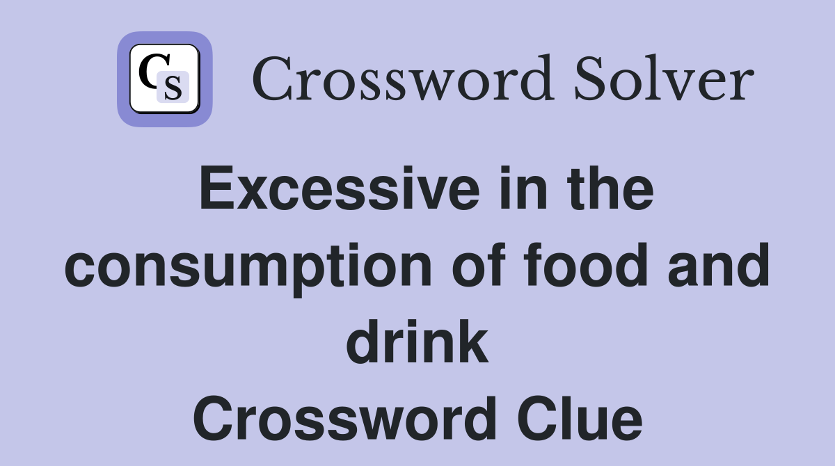 Excessive in the consumption of food and drink Crossword Clue