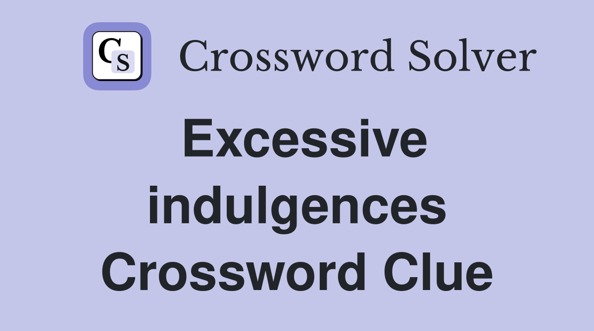 Excessive indulgences Crossword Clue