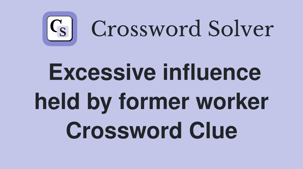 Excessive influence held by former worker Crossword Clue
