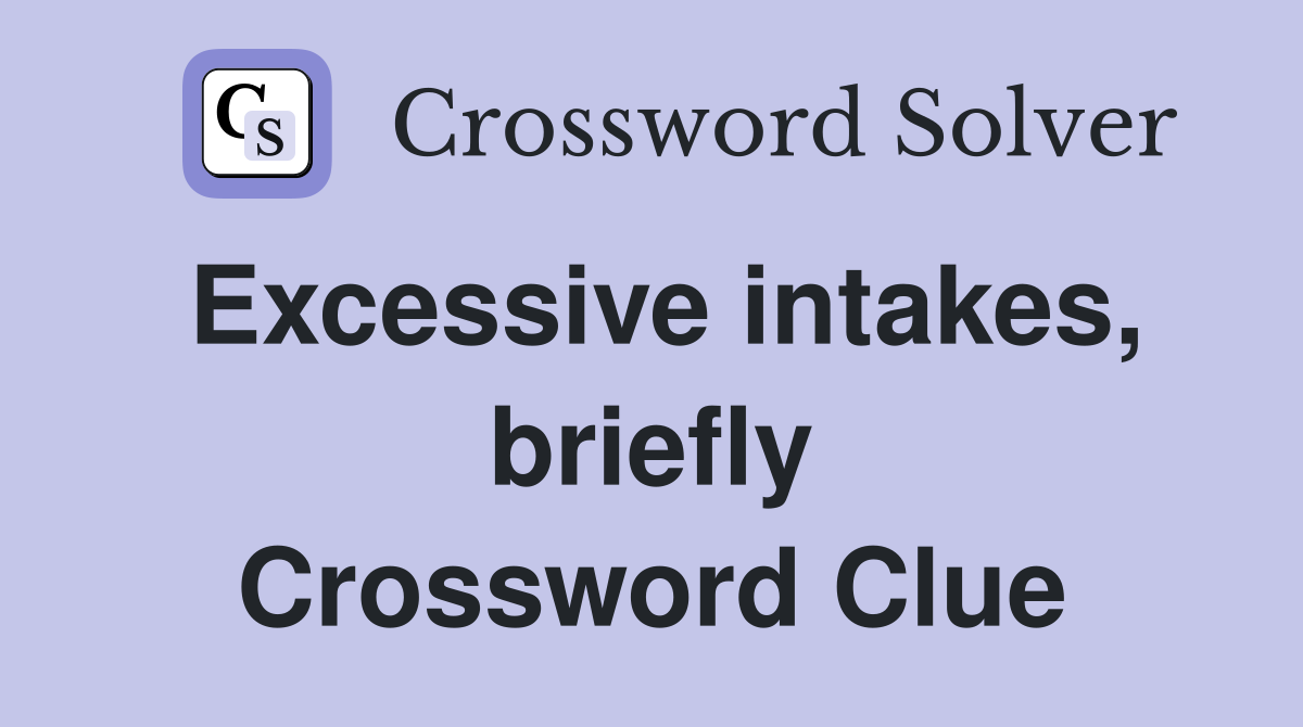 Excessive intakes, briefly Crossword Clue