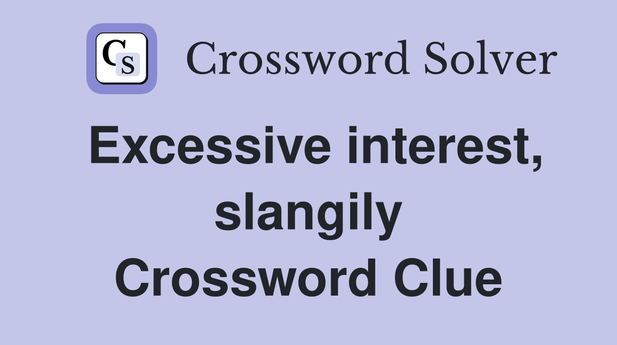 Excessive interest, slangily Crossword Clue