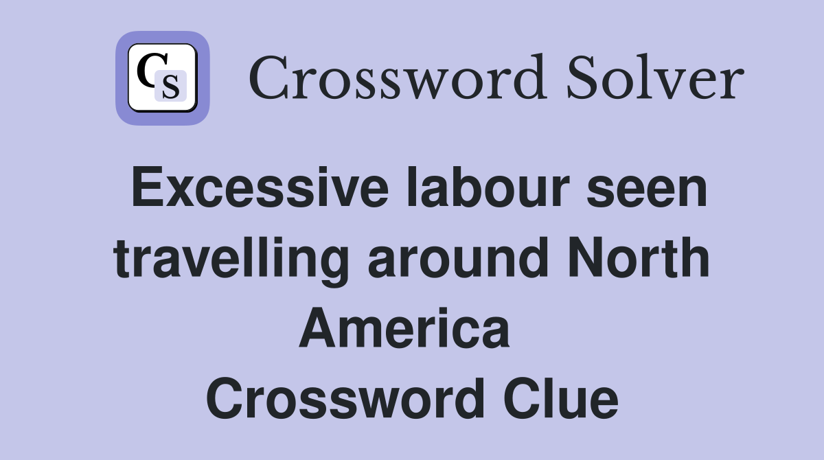 Excessive labour seen travelling around North America  Crossword Clue