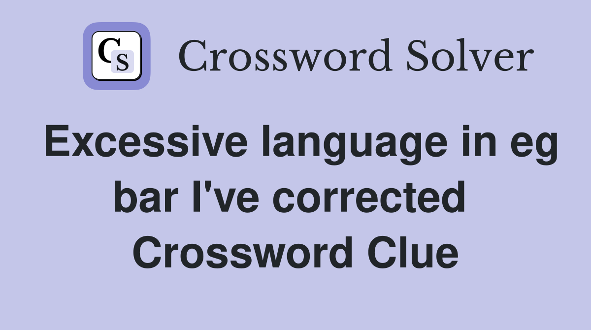 Excessive language in eg bar I've corrected  Crossword Clue