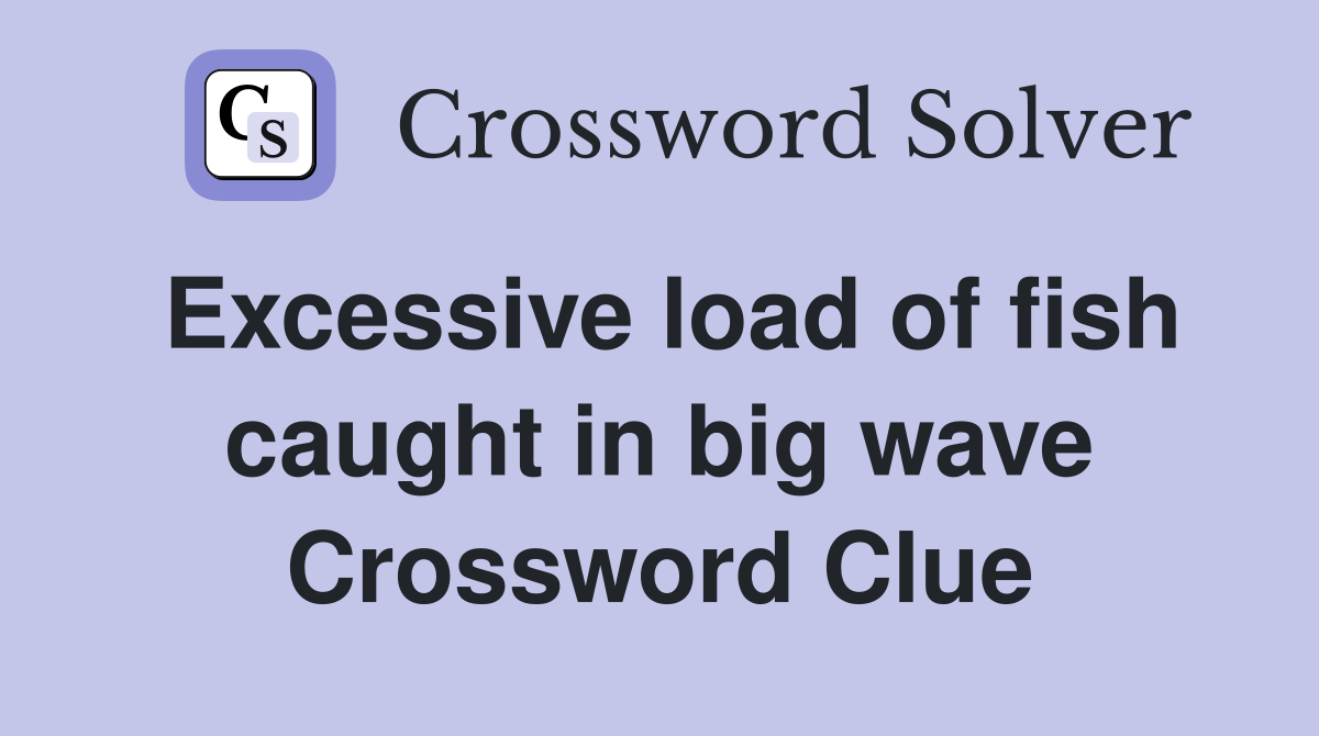 Excessive load of fish caught in big wave Crossword Clue