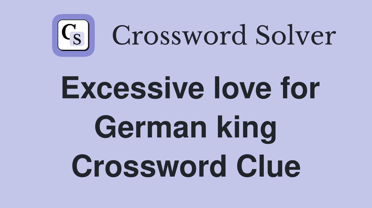 Excessive love for German king Crossword Clue