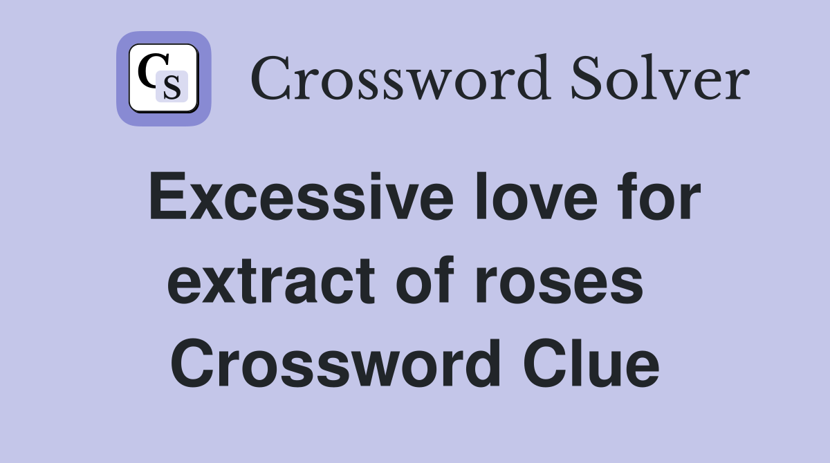 Excessive love for extract of roses  Crossword Clue