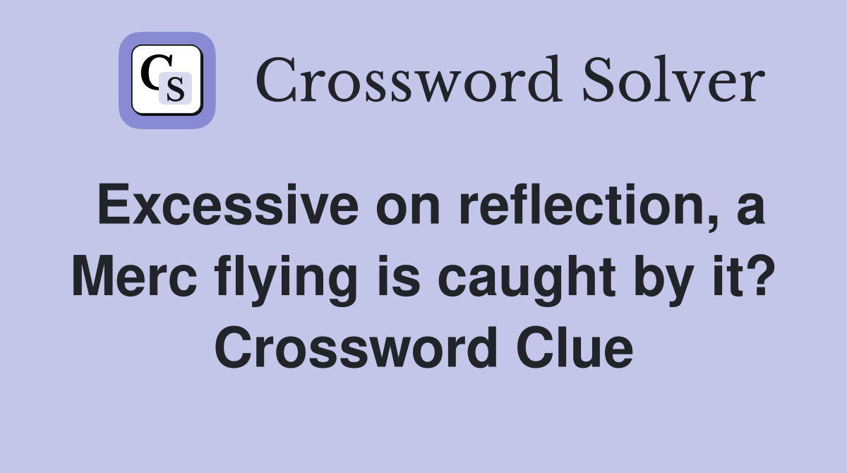 Excessive on reflection, a Merc flying is caught by it? Crossword Clue