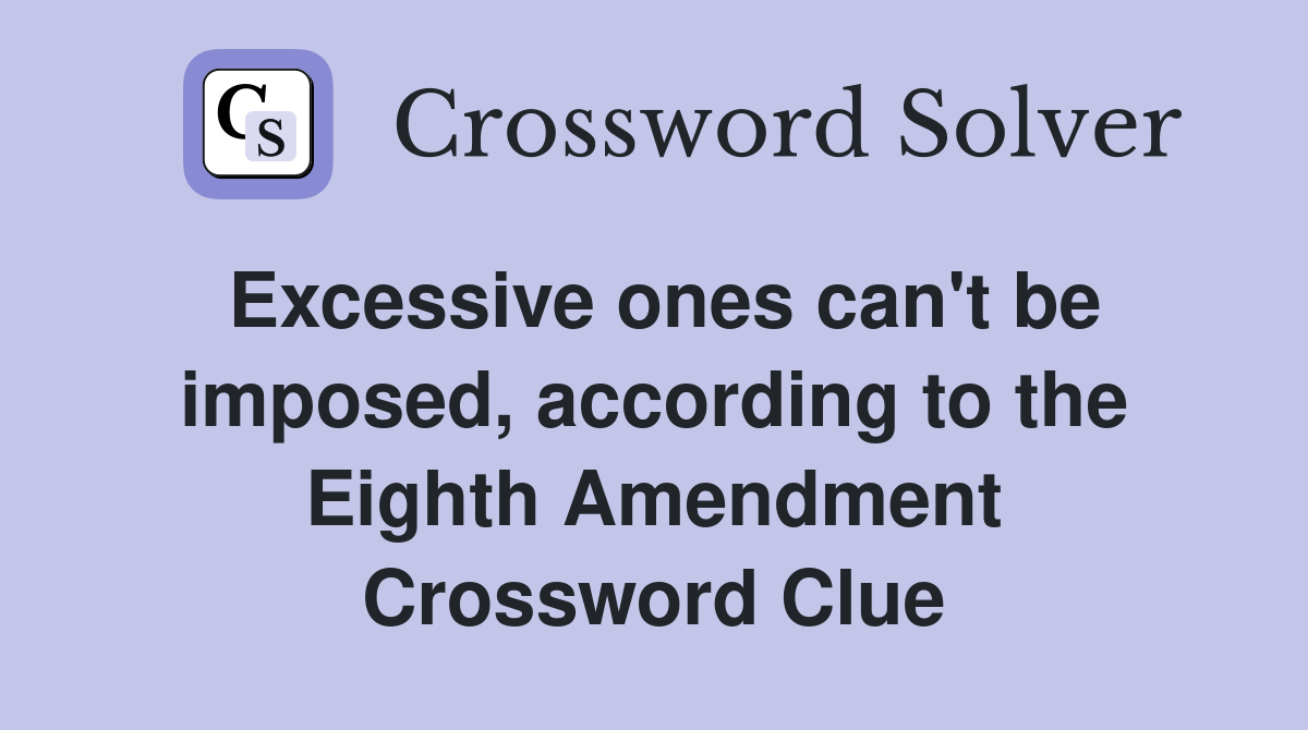 Excessive ones can't be imposed, according to the Eighth Amendment Crossword Clue