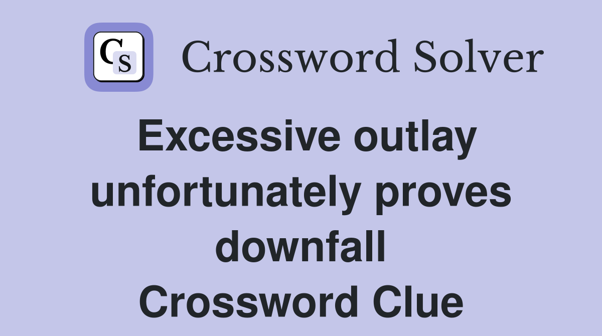 Excessive outlay unfortunately proves downfall Crossword Clue