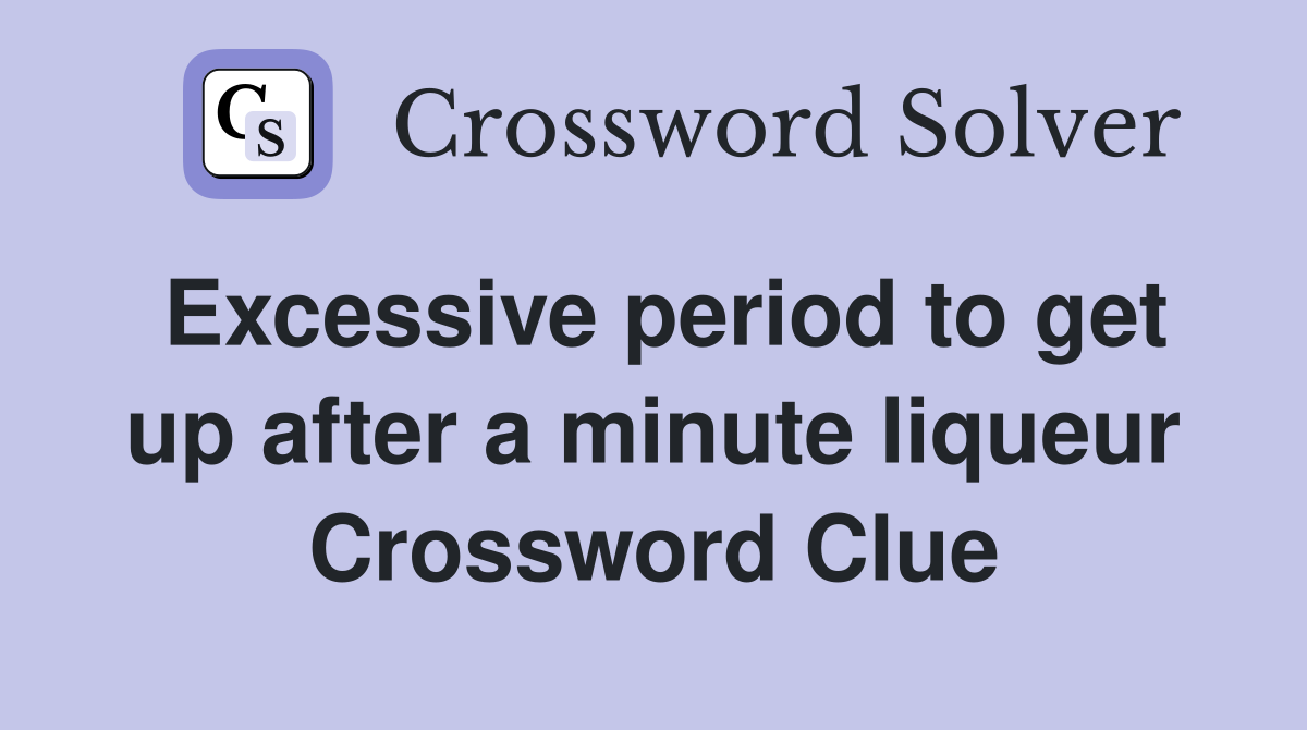 Excessive period to get up after a minute liqueur Crossword Clue