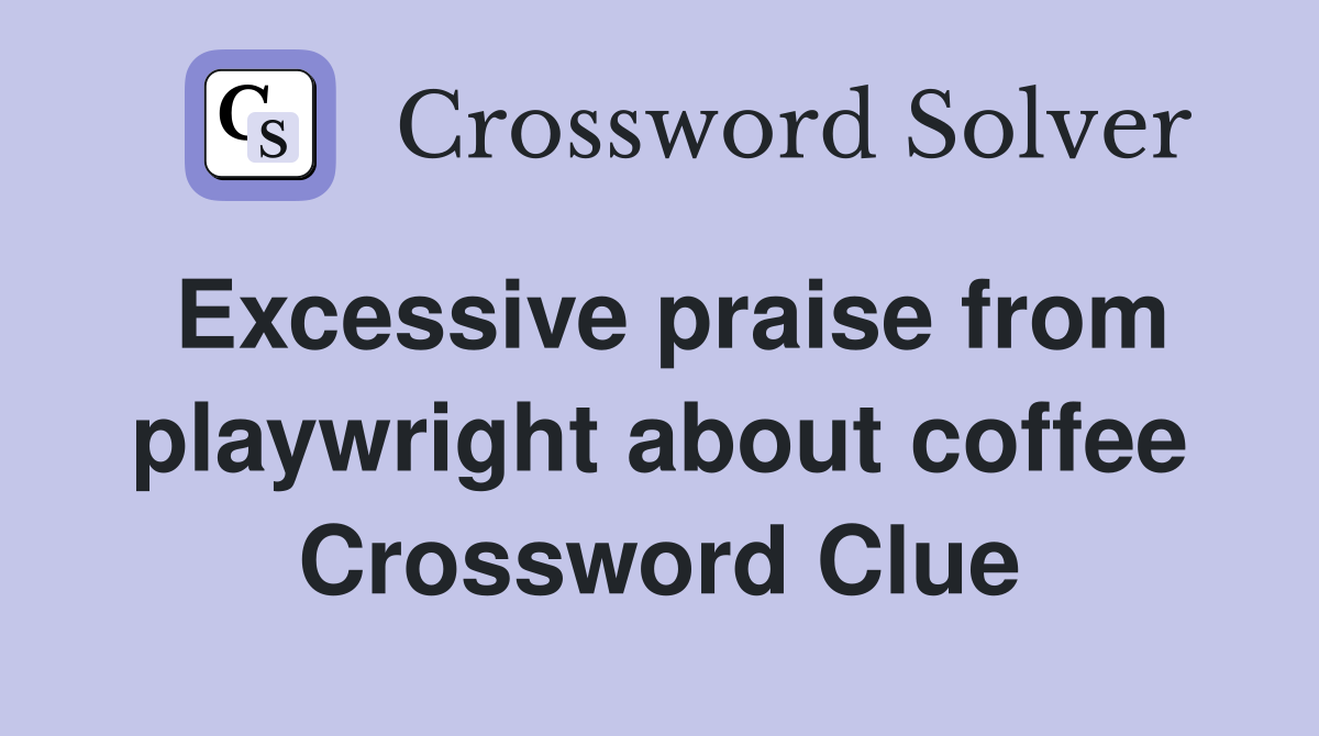 Excessive praise from playwright about coffee Crossword Clue