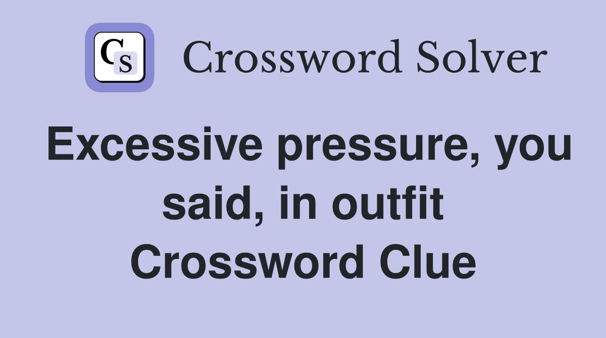 Excessive pressure, you said, in outfit Crossword Clue