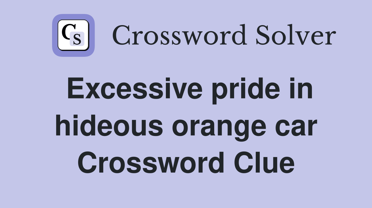 Excessive pride in hideous orange car Crossword Clue