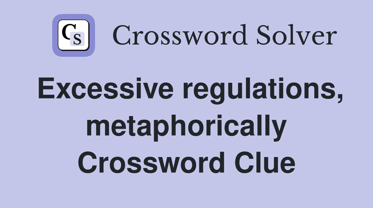 Excessive regulations, metaphorically Crossword Clue