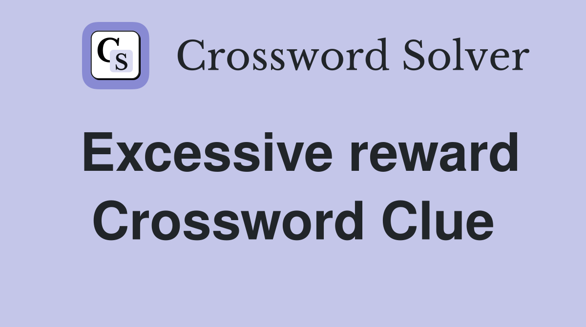 Excessive reward Crossword Clue