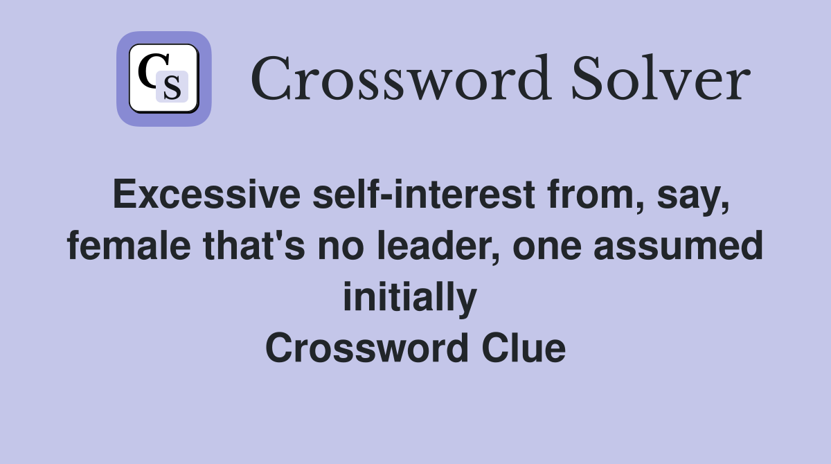 Excessive self-interest from, say, female that's no leader, one assumed initially  Crossword Clue