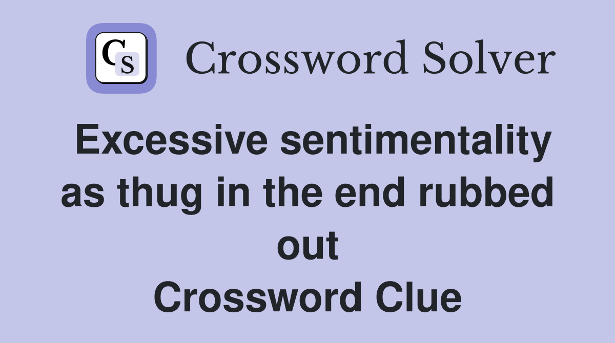 Excessive sentimentality as thug in the end rubbed out Crossword Clue