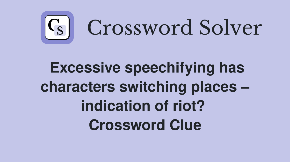 Excessive speechifying has characters switching places – indication of riot?  Crossword Clue