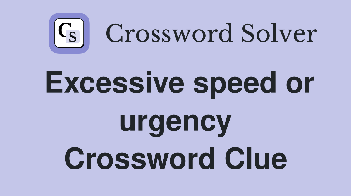 Excessive speed or urgency Crossword Clue