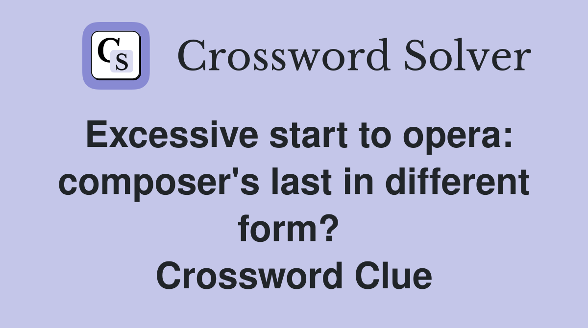 Excessive start to opera: composer's last in different form?  Crossword Clue
