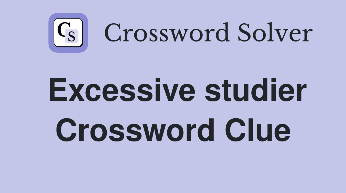 Excessive studier Crossword Clue