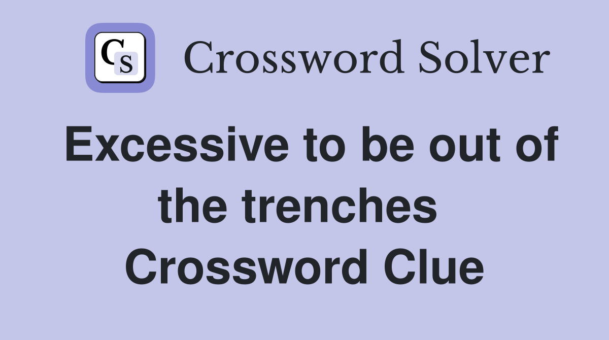 Excessive to be out of the trenches  Crossword Clue