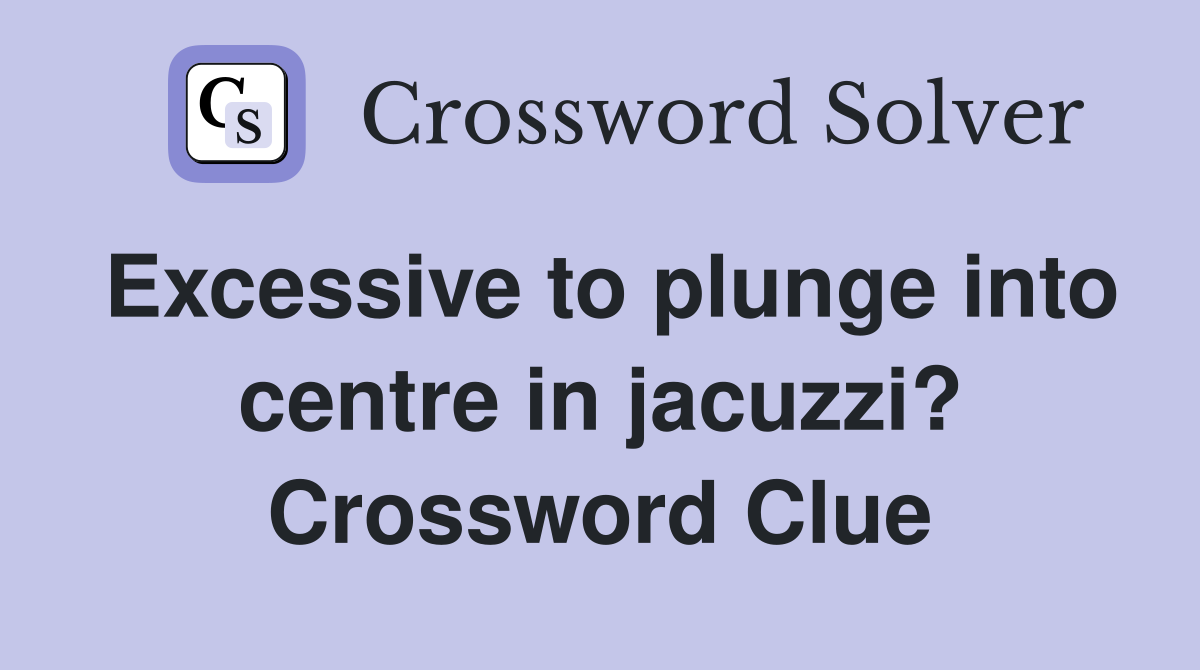 Excessive to plunge into centre in jacuzzi? Crossword Clue