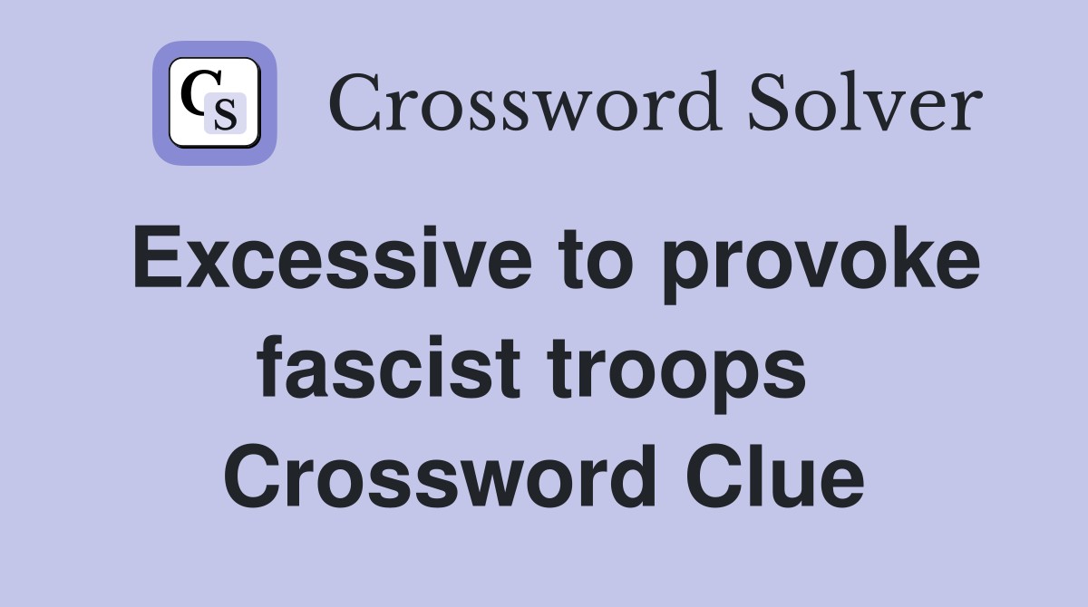 Excessive to provoke fascist troops  Crossword Clue