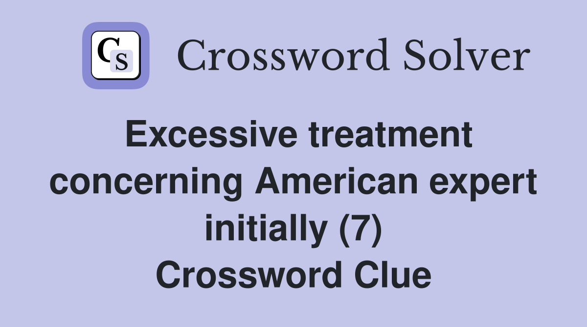 Excessive treatment concerning American expert initially (7) Crossword Clue
