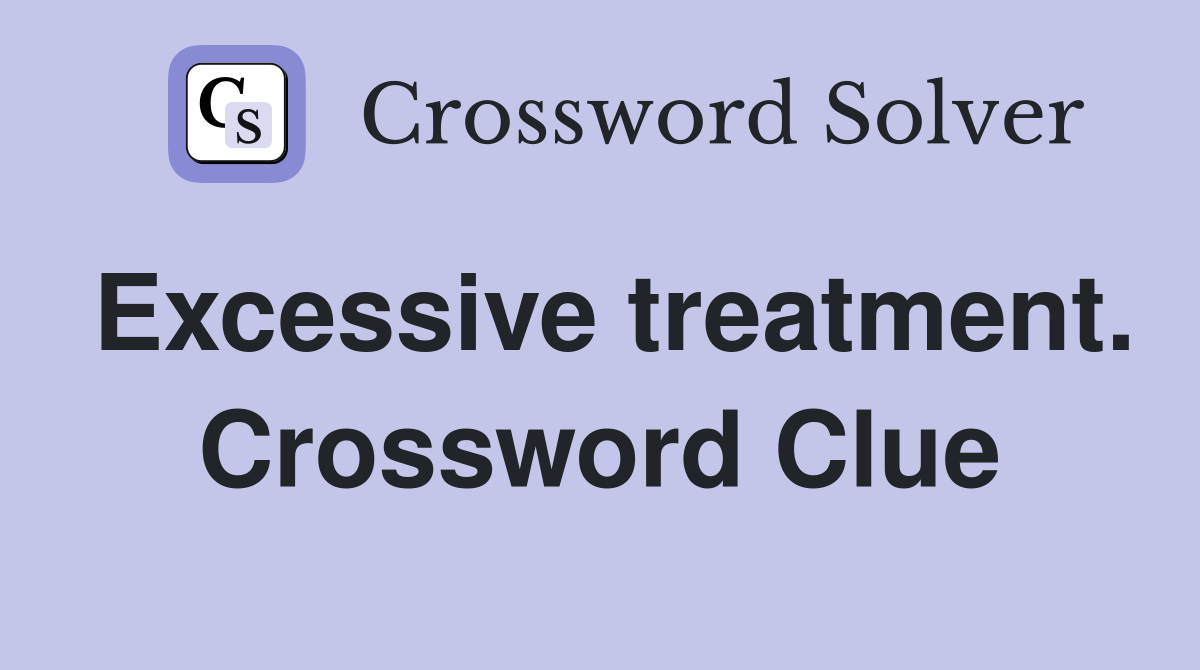 Excessive treatment. Crossword Clue
