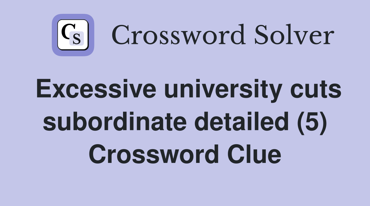 Excessive university cuts subordinate detailed (5) Crossword Clue